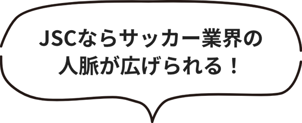 JSCならサッカー業界の人脈が広げられる！