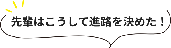 先輩はこうして進路を決めた!