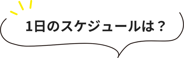 1日のスケジュールは?